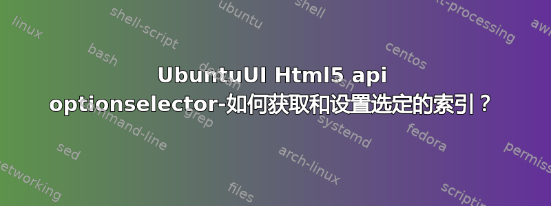 UbuntuUI Html5 api optionselector-如何获取和设置选定的索引？