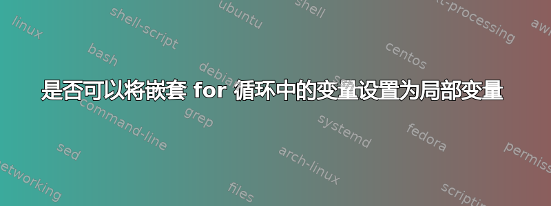 是否可以将嵌套 for 循环中的变量设置为局部变量