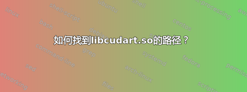 如何找到libcudart.so的路径？