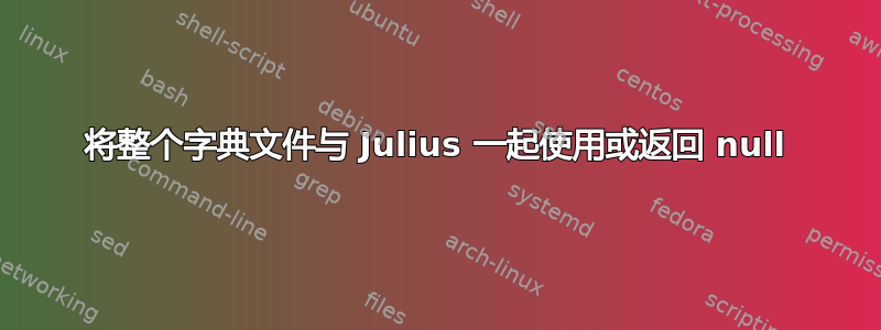 将整个字典文件与 Julius 一起使用或返回 null