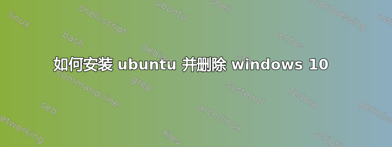 如何安装 ubuntu 并删除 windows 10 