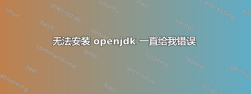 无法安装 openjdk 一直给我错误