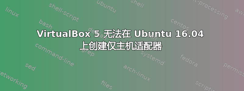 VirtualBox 5 无法在 Ubuntu 16.04 上创建仅主机适配器