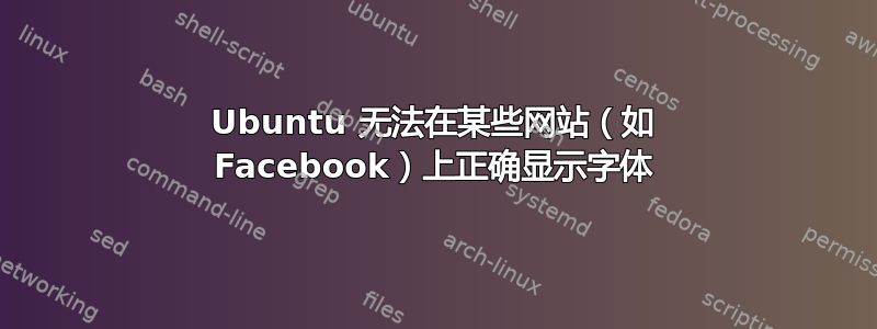 Ubuntu 无法在某些网站（如 Facebook）上正确显示字体