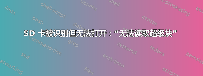 SD 卡被识别但无法打开：“无法读取超级块”