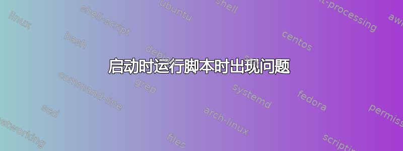 启动时运行脚本时出现问题