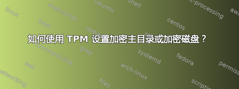 如何使用 TPM 设置加密主目录或加密磁盘？