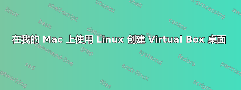 在我的 Mac 上使用 Linux 创建 Virtual Box 桌面