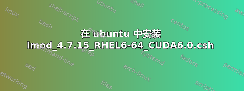 在 ubuntu 中安装 imod_4.7.15_RHEL6-64_CUDA6.0.csh