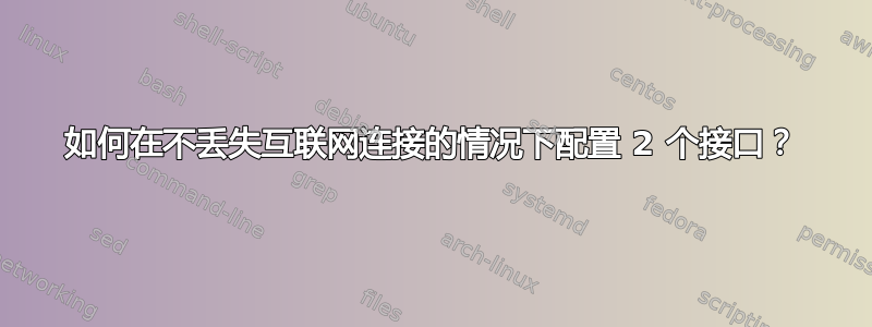 如何在不丢失互联网连接的情况下配置 2 个接口？