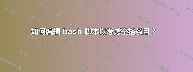 如何编辑 bash 脚本以考虑空格条目？ 