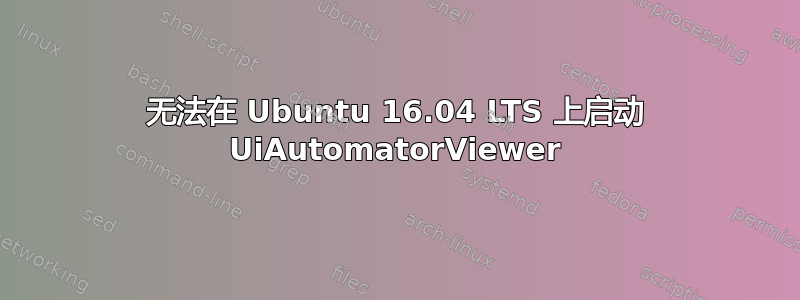 无法在 Ubuntu 16.04 LTS 上启动 UiAutomatorViewer