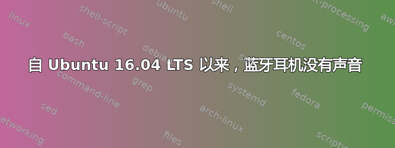 自 Ubuntu 16.04 LTS 以来，蓝牙耳机没有声音