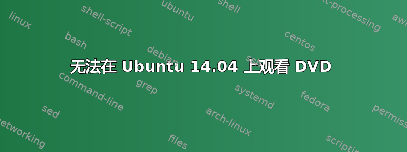 无法在 Ubuntu 14.04 上观看 DVD