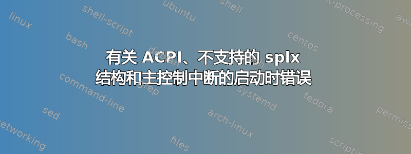 有关 ACPI、不支持的 splx 结构和主控制中断的启动时错误