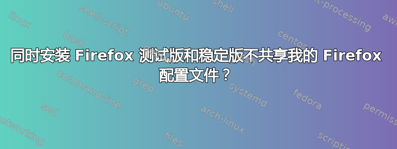 同时安装 Firefox 测试版和稳定版不共享我的 Firefox 配置文件？