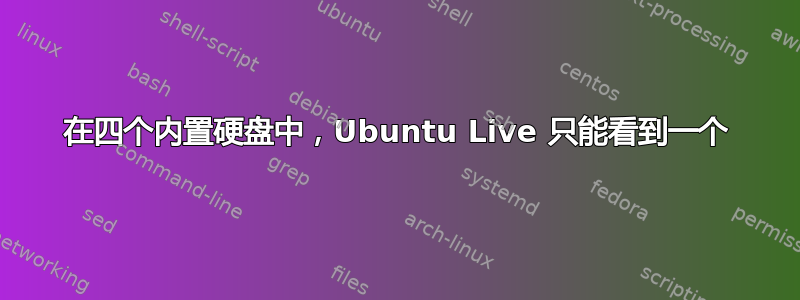 在四个内置硬盘中，Ubuntu Live 只能看到一个