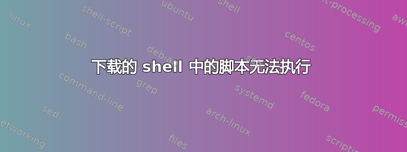 下载的 shell 中的脚本无法执行