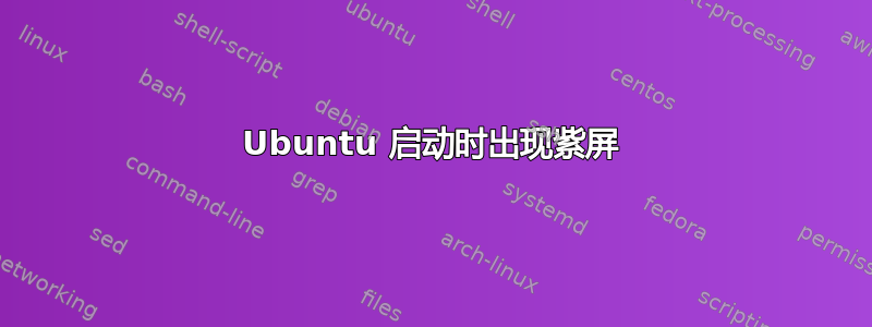 Ubuntu 启动时出现紫屏