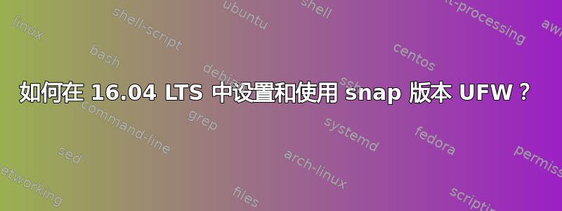 如何在 16.04 LTS 中设置和使用 snap 版本 UFW？