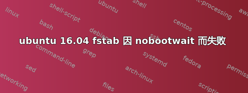 ubuntu 16.04 fstab 因 nobootwait 而失败