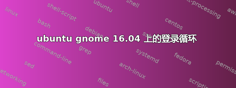 ubuntu gnome 16.04 上的登录循环