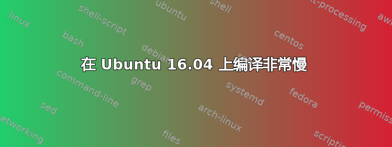 在 Ubuntu 16.04 上编译非常慢