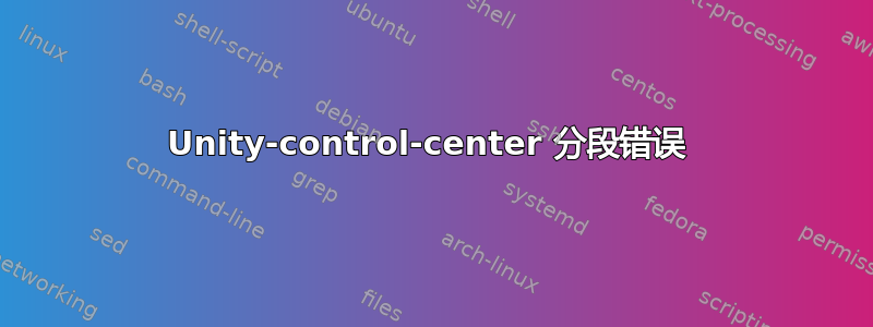 Unity-control-center 分段错误 