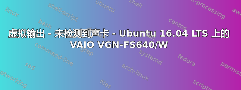 虚拟输出 - 未检测到声卡 - Ubuntu 16.04 LTS 上的 VAIO VGN-FS640/W