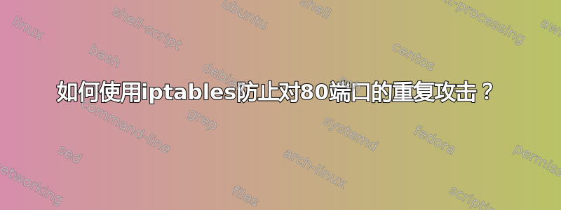 如何使用iptables防止对80端口的重复攻击？