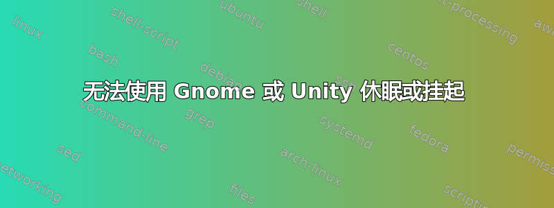 无法使用 Gnome 或 Unity 休眠或挂起