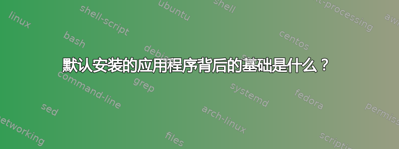 默认安装的应用程序背后的基础是什么？