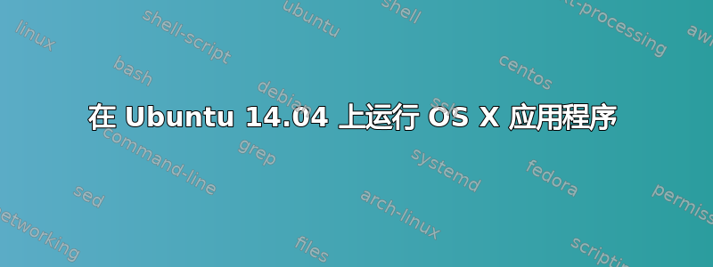 在 Ubuntu 14.04 上运行 OS X 应用程序