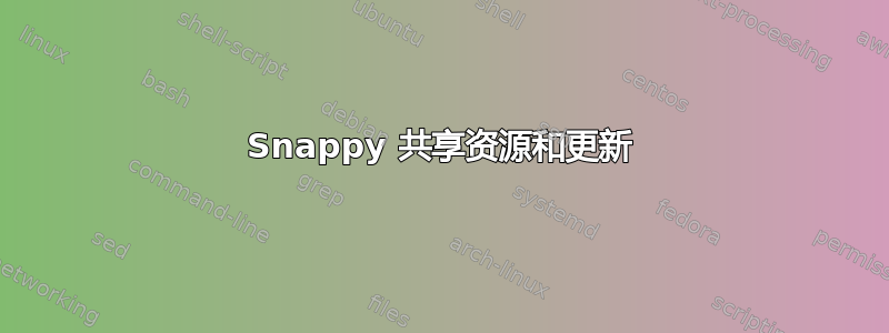 Snappy 共享资源和更新