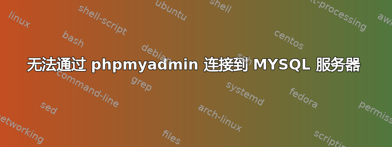 无法通过 phpmyadmin 连接到 MYSQL 服务器