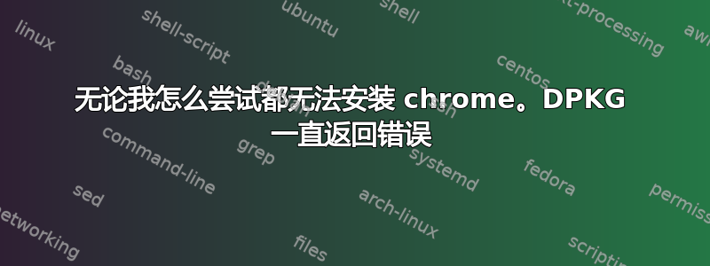 无论我怎么尝试都无法安装 chrome。DPKG 一直返回错误