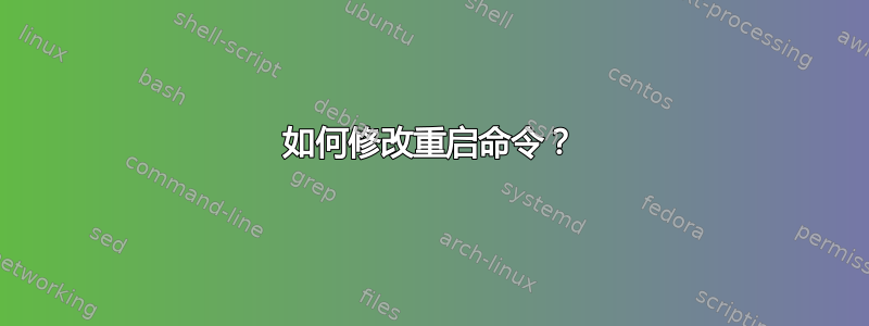 如何修改重启命令？