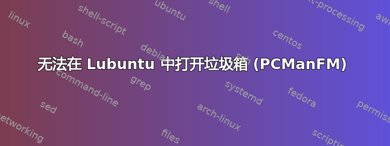 无法在 Lubuntu 中打开垃圾箱 (PCManFM)