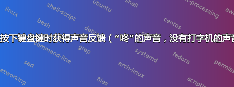 如何在按下键盘键时获得声音反馈（“咚”的声音，没有打字机的声音）？