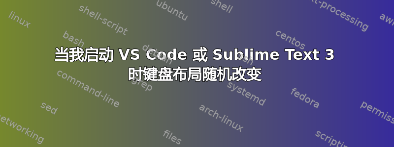 当我启动 VS Code 或 Sublime Text 3 时键盘布局随机改变