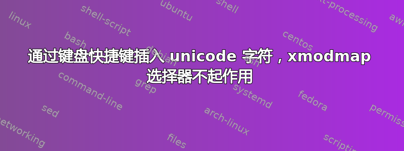 通过键盘快捷键插入 unicode 字符，xmodmap 选择器不起作用