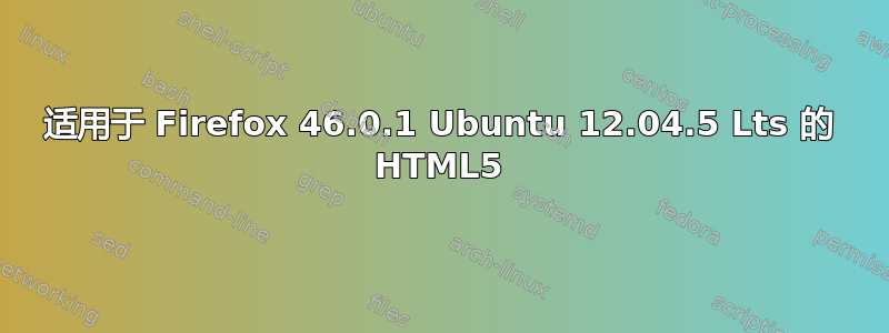 适用于 Firefox 46.0.1 Ubuntu 12.04.5 Lts 的 HTML5