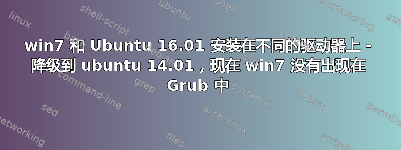 win7 和 Ubuntu 16.01 安装在不同的驱动器上 - 降级到 ubuntu 14.01，现在 win7 没有出现在 Grub 中