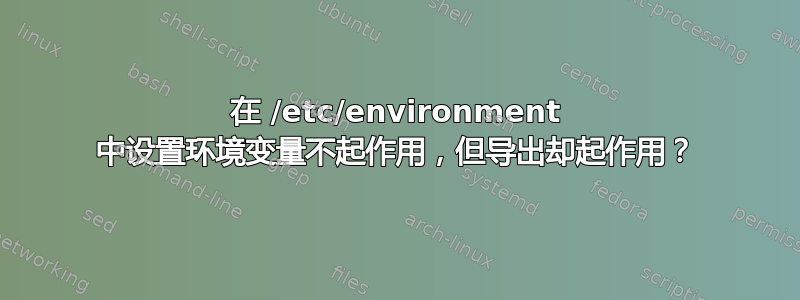 在 /etc/environment 中设置环境变量不起作用，但导出却起作用？