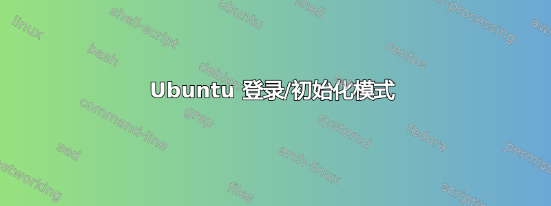 Ubuntu 登录/初始化模式