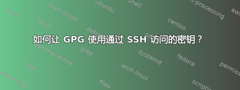 如何让 GPG 使用通过 SSH 访问的密钥？