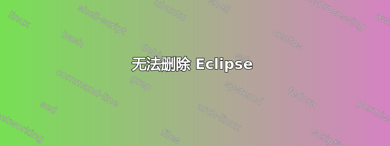 无法删除 Eclipse