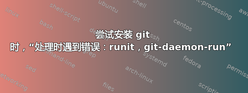 尝试安装 git 时，“处理时遇到错误：runit，git-daemon-run” 