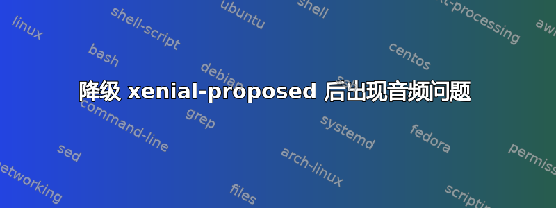 降级 xenial-proposed 后出现音频问题