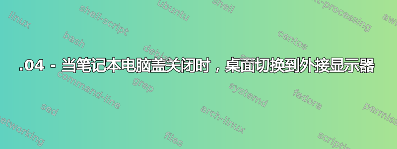 16.04 - 当笔记本电脑盖关闭时，桌面切换到外接显示器